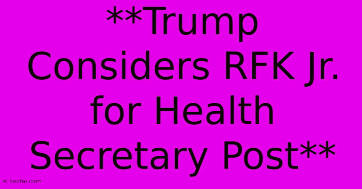 **Trump Considers RFK Jr. For Health Secretary Post**