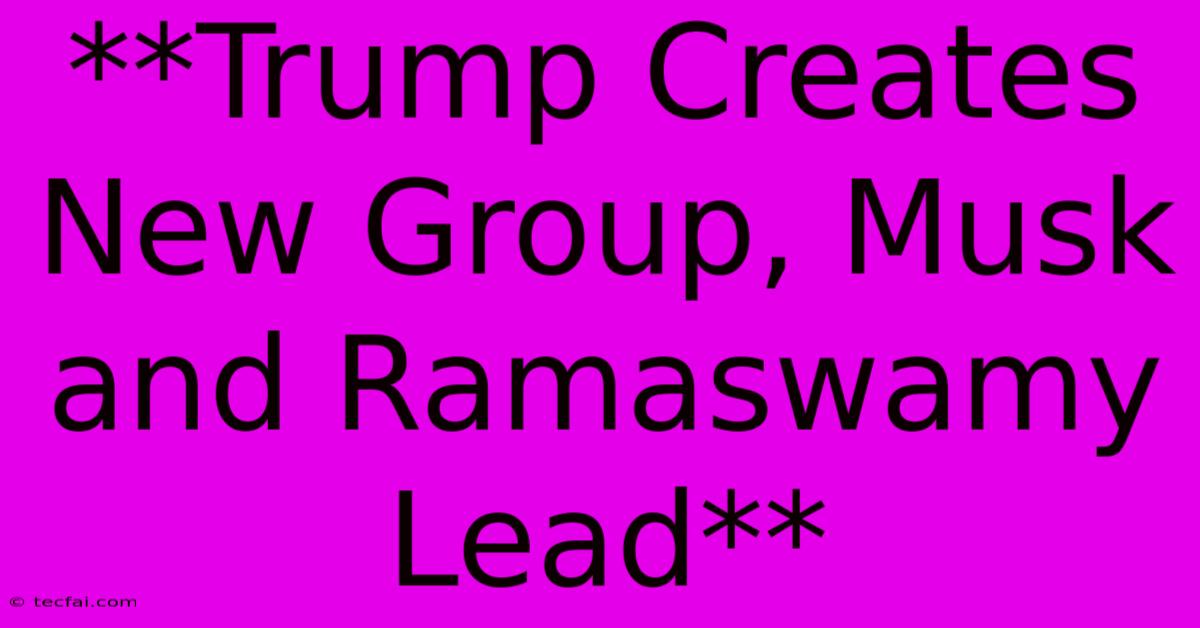 **Trump Creates New Group, Musk And Ramaswamy Lead**