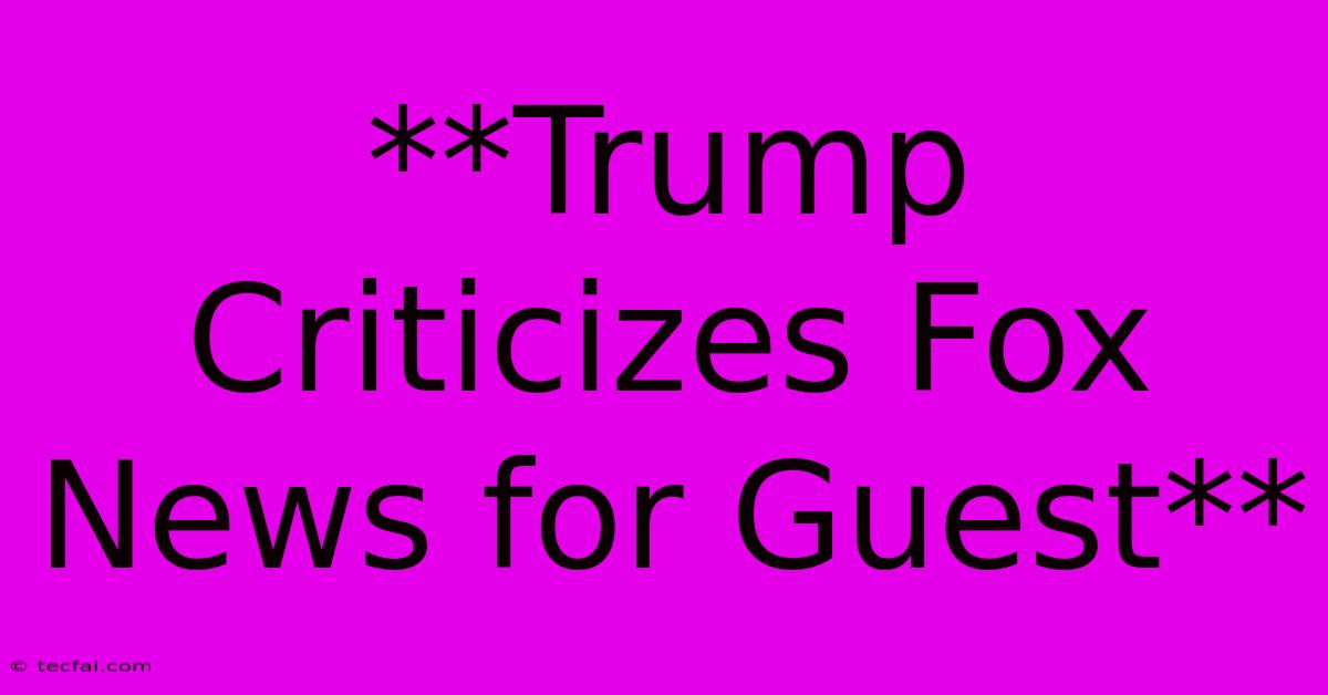 **Trump Criticizes Fox News For Guest**