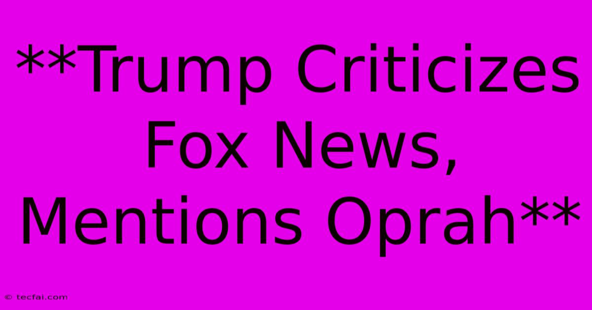 **Trump Criticizes Fox News, Mentions Oprah**