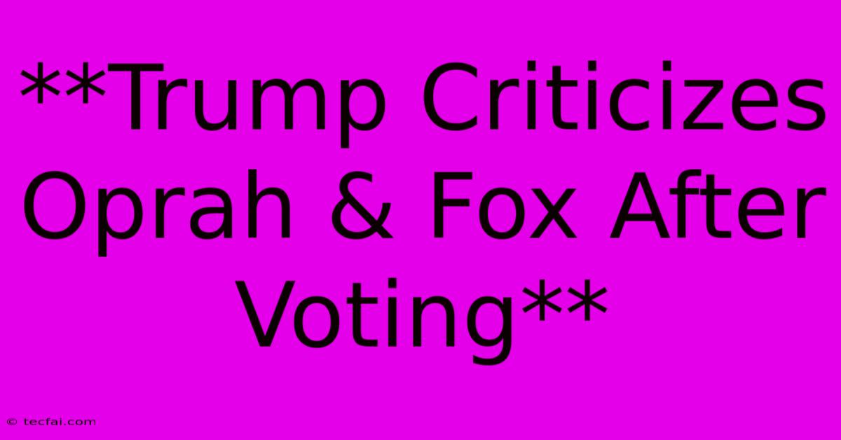 **Trump Criticizes Oprah & Fox After Voting**