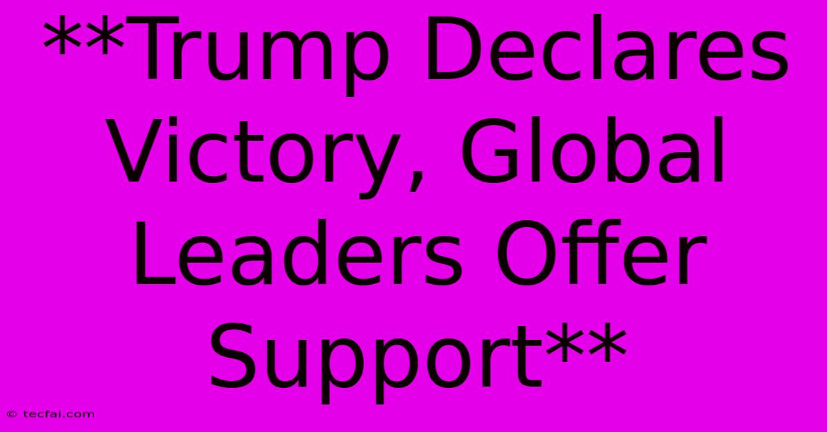 **Trump Declares Victory, Global Leaders Offer Support**