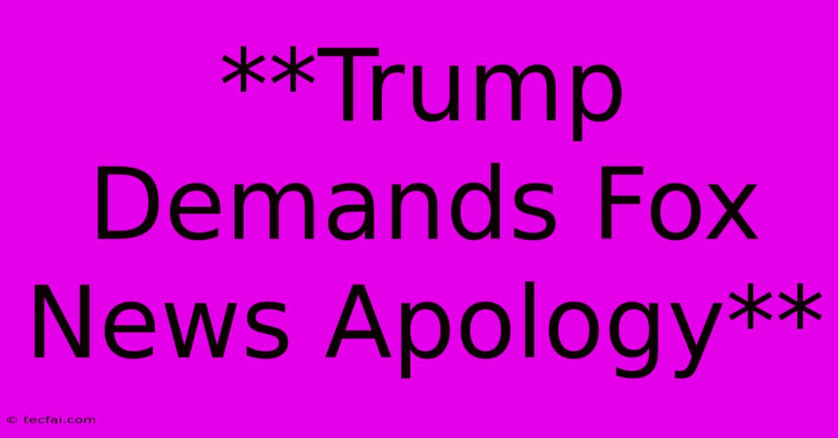 **Trump Demands Fox News Apology** 