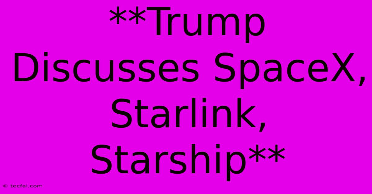 Trump Discusses SpaceX, Starlink, Starship