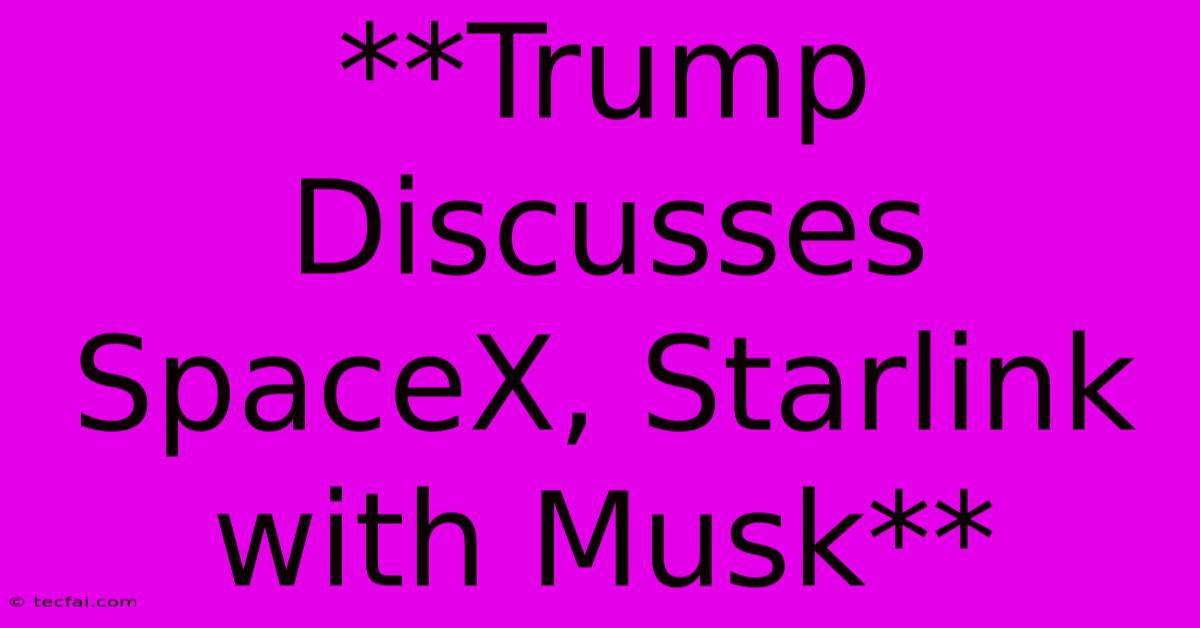 **Trump Discusses SpaceX, Starlink With Musk**