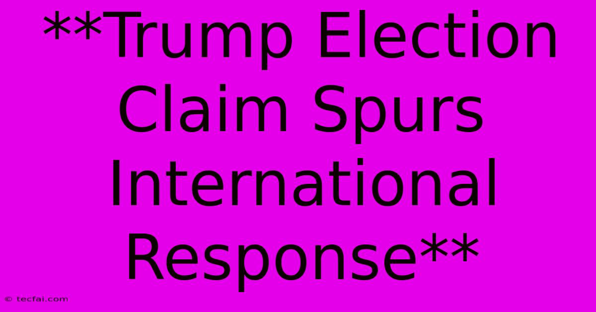 **Trump Election Claim Spurs International Response**