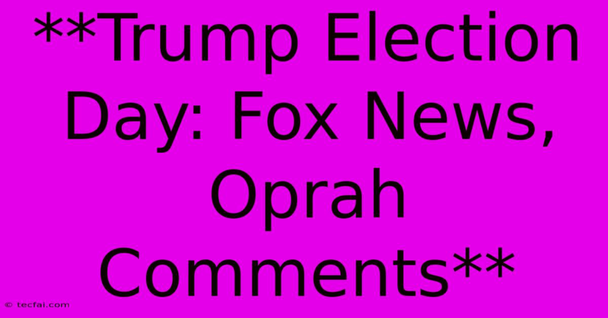 **Trump Election Day: Fox News, Oprah Comments**