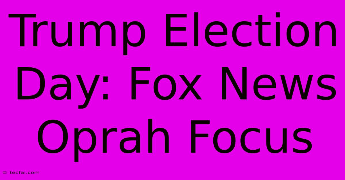 Trump Election Day: Fox News Oprah Focus