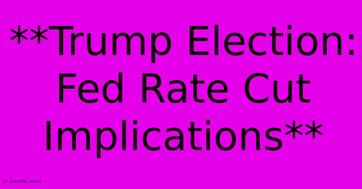 **Trump Election: Fed Rate Cut Implications**