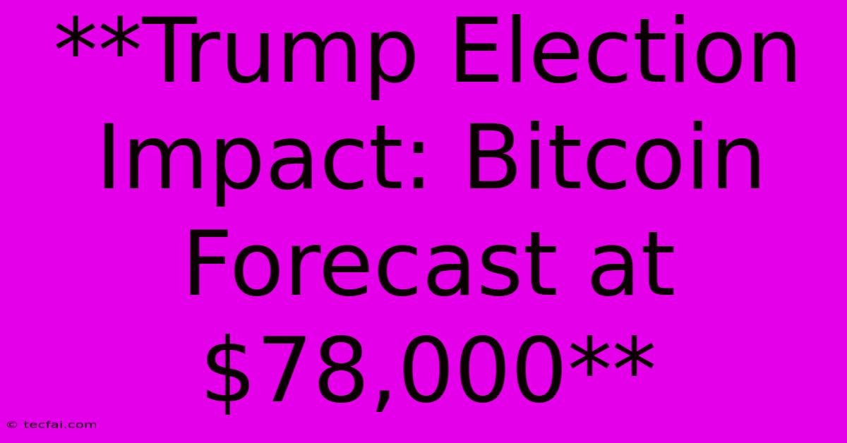 **Trump Election Impact: Bitcoin Forecast At $78,000**