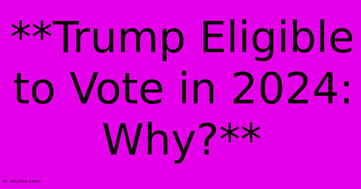 **Trump Eligible To Vote In 2024: Why?**