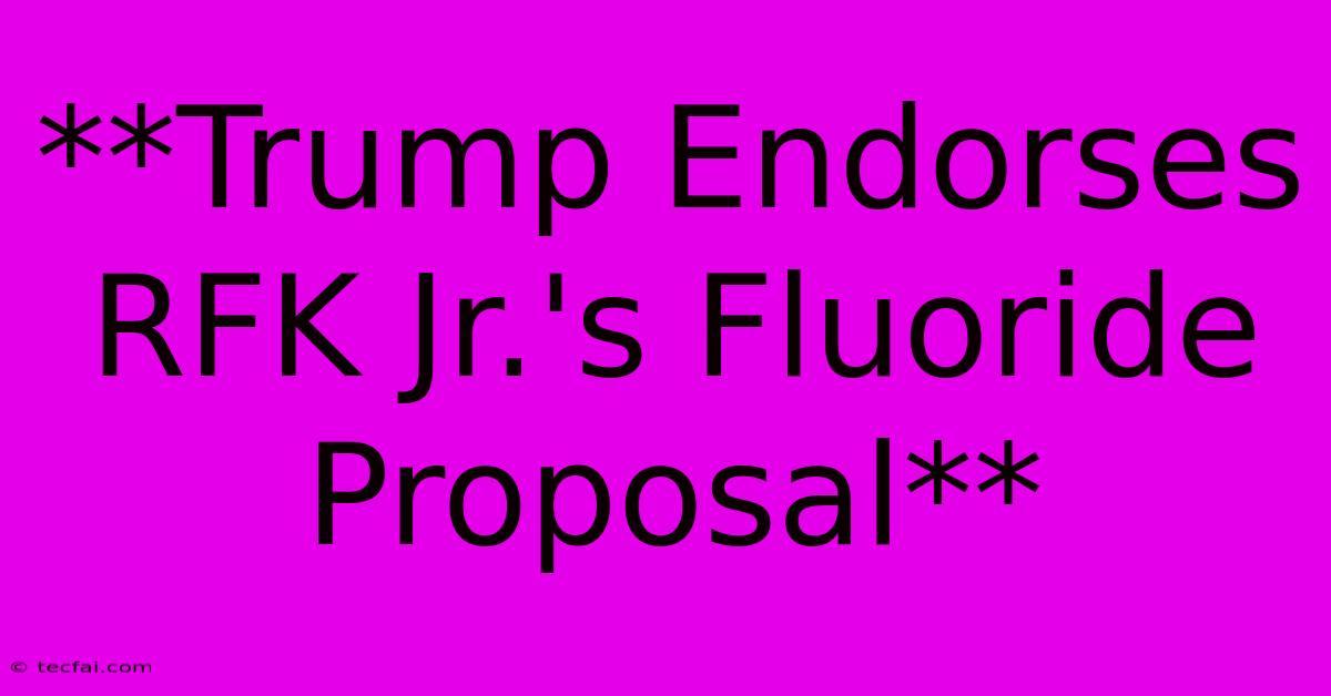 **Trump Endorses RFK Jr.'s Fluoride Proposal** 