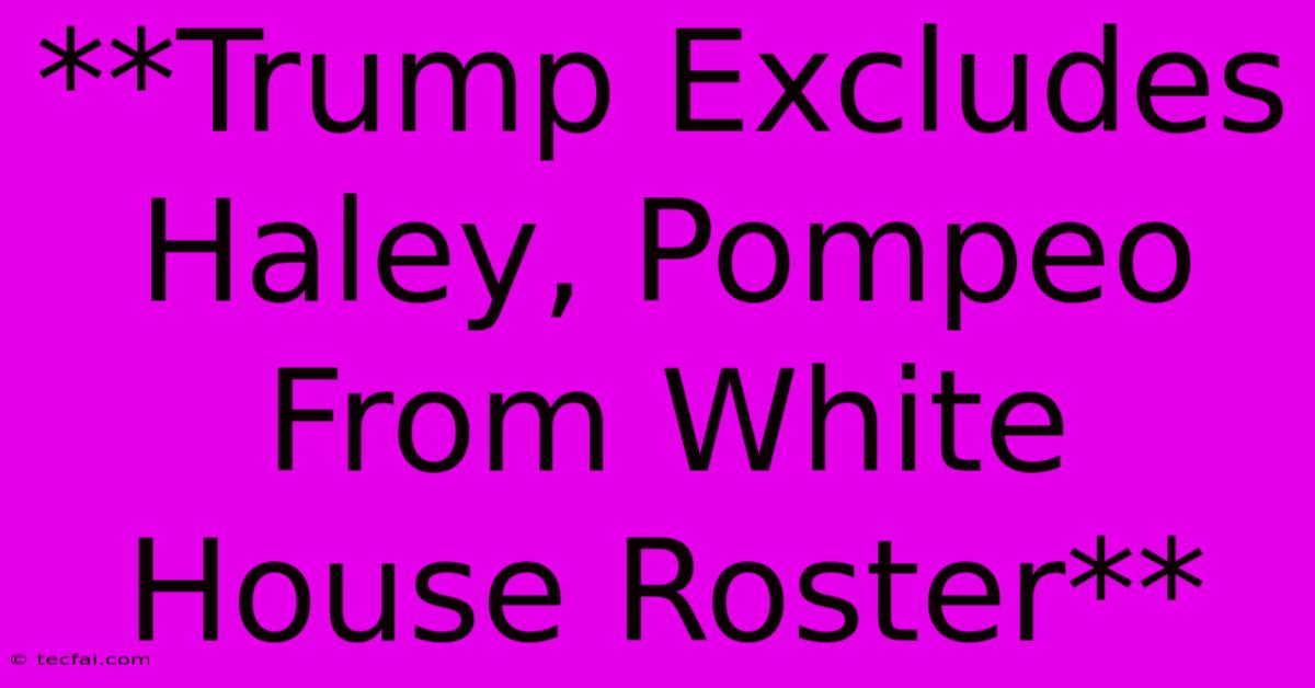 **Trump Excludes Haley, Pompeo From White House Roster** 