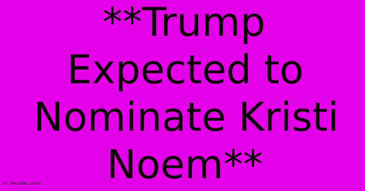 **Trump Expected To Nominate Kristi Noem**