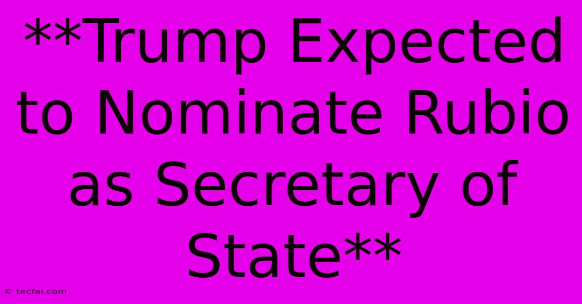 **Trump Expected To Nominate Rubio As Secretary Of State** 