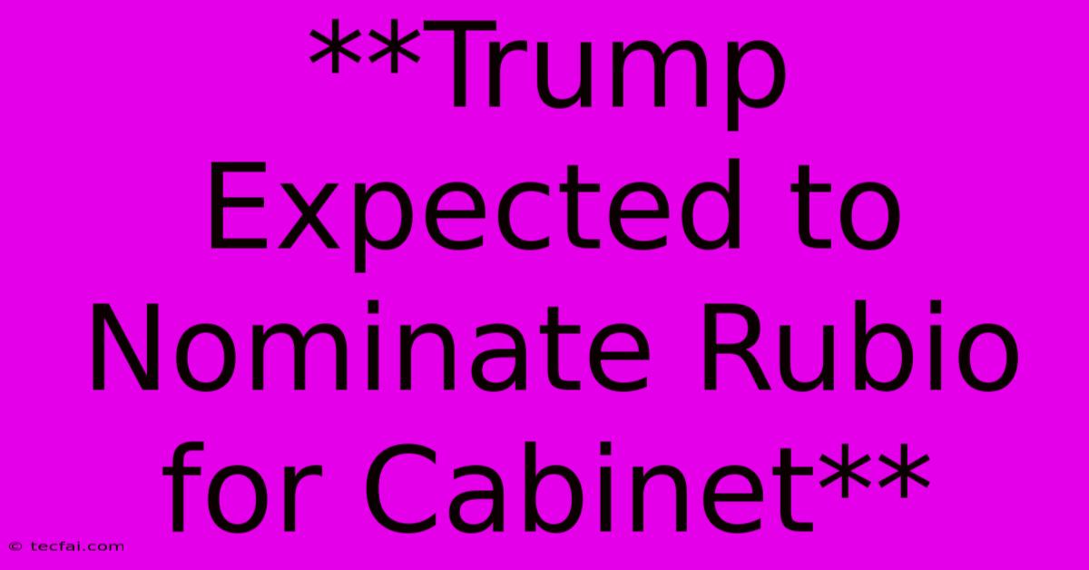 **Trump Expected To Nominate Rubio For Cabinet**