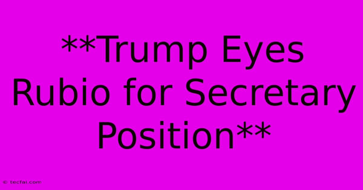 **Trump Eyes Rubio For Secretary Position**