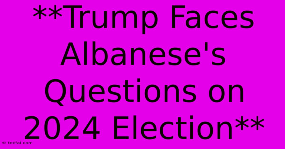 **Trump Faces Albanese's Questions On 2024 Election**