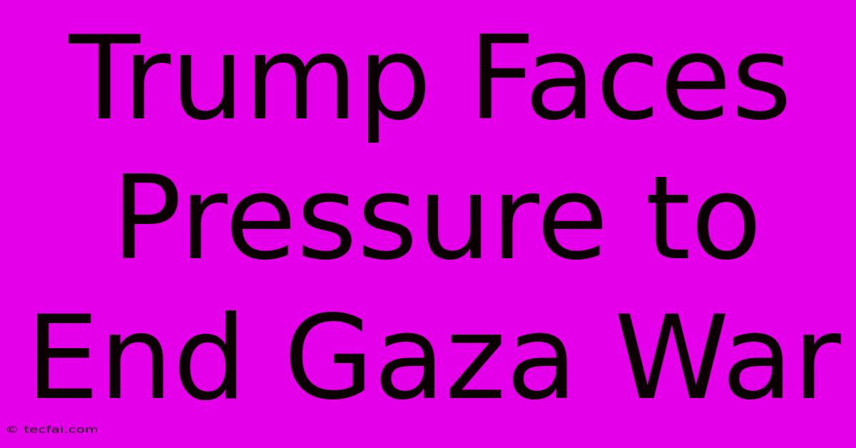 Trump Faces Pressure To End Gaza War