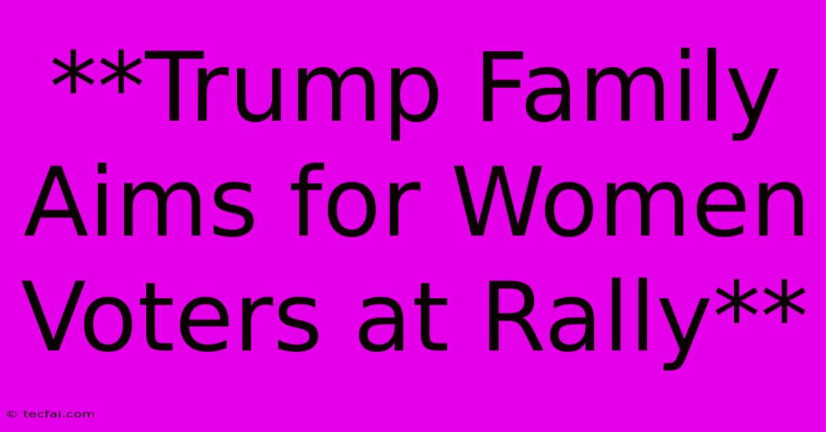 **Trump Family Aims For Women Voters At Rally**