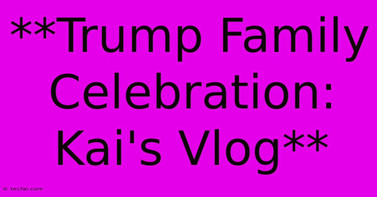 **Trump Family Celebration: Kai's Vlog** 