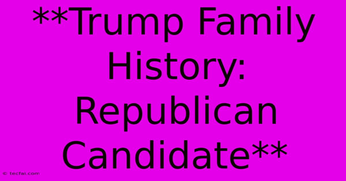 **Trump Family History: Republican Candidate** 