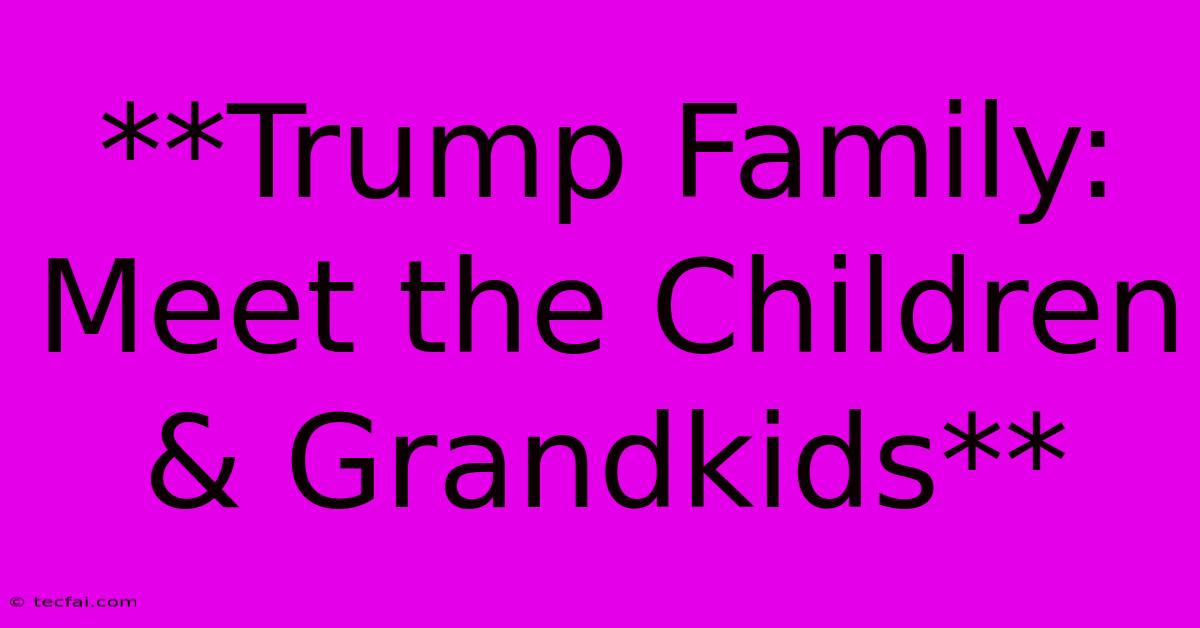 **Trump Family: Meet The Children & Grandkids**