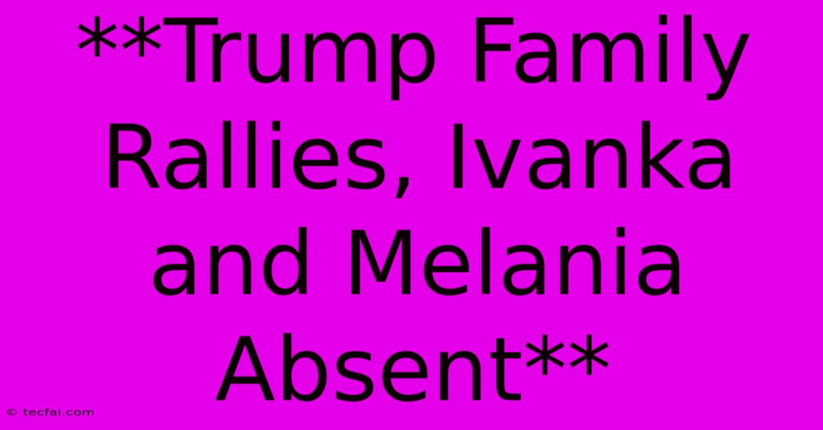 **Trump Family Rallies, Ivanka And Melania Absent**