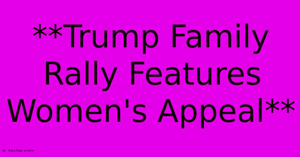 **Trump Family Rally Features Women's Appeal** 