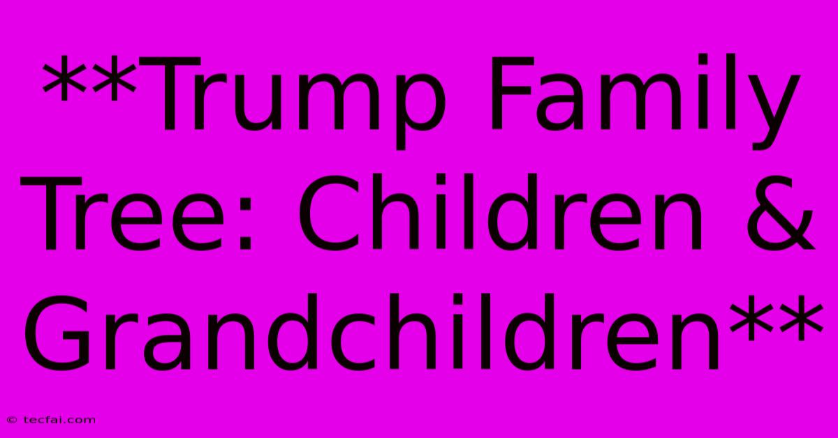 **Trump Family Tree: Children & Grandchildren** 