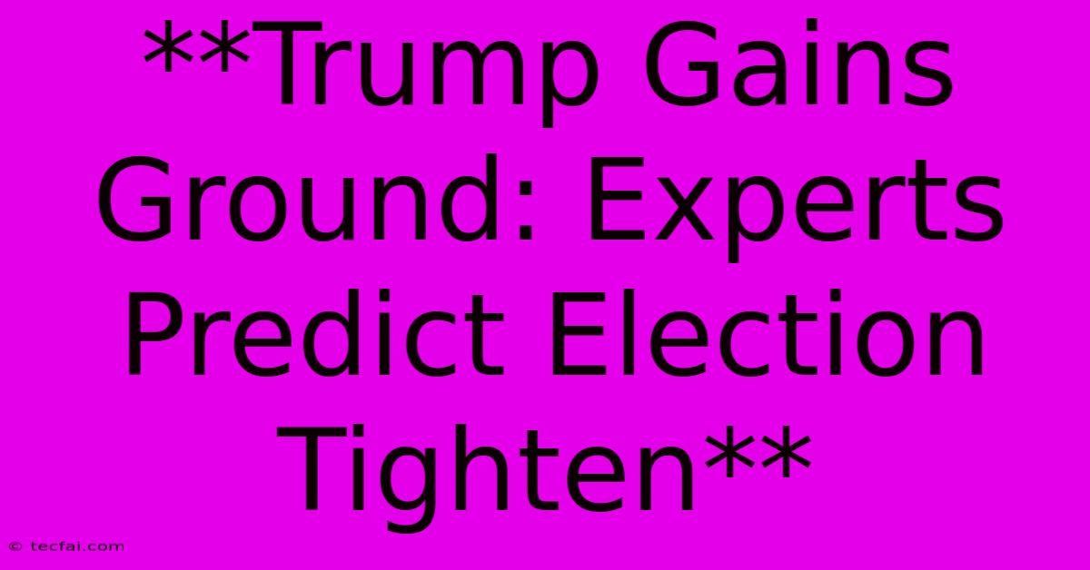 **Trump Gains Ground: Experts Predict Election Tighten** 