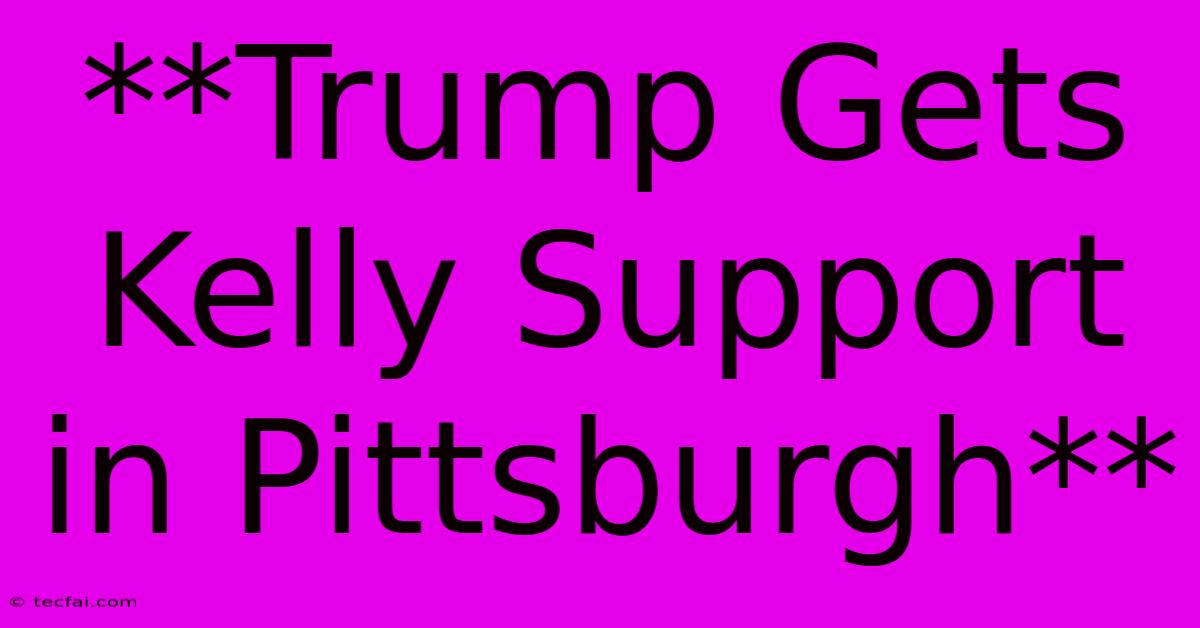 **Trump Gets Kelly Support In Pittsburgh**