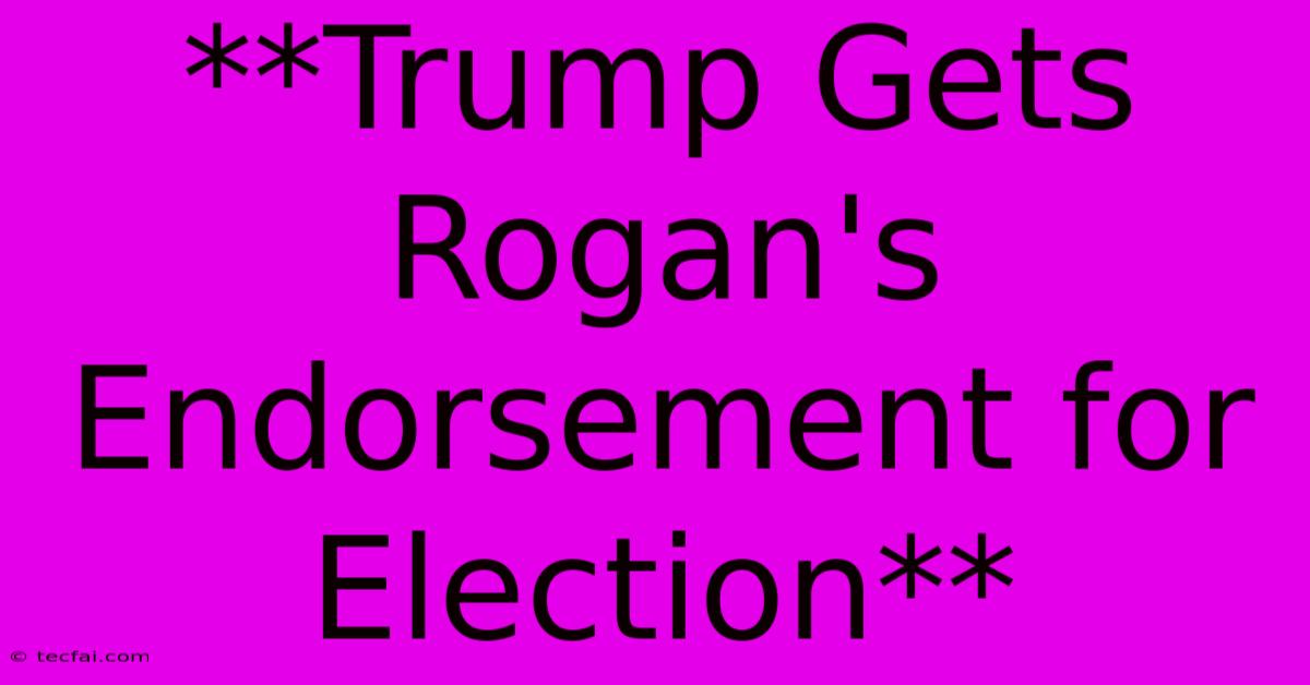 **Trump Gets Rogan's Endorsement For Election**