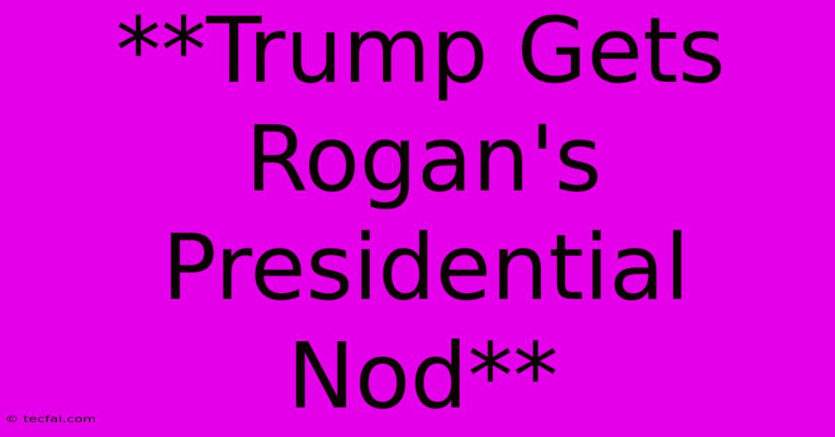 **Trump Gets Rogan's Presidential Nod**