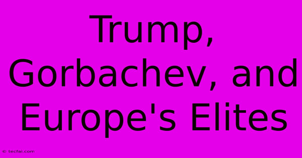 Trump, Gorbachev, And Europe's Elites