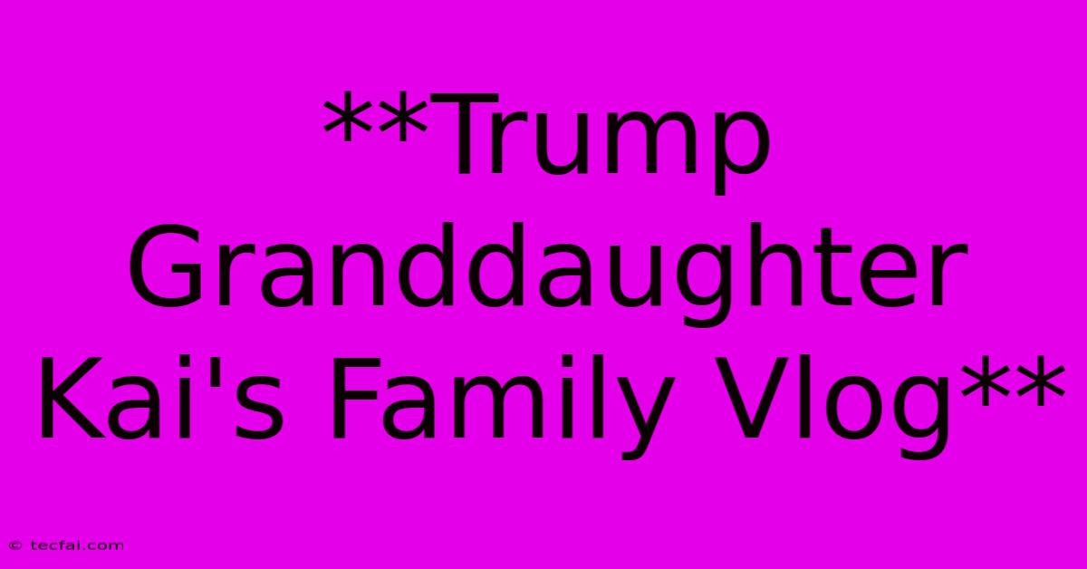 **Trump Granddaughter Kai's Family Vlog**