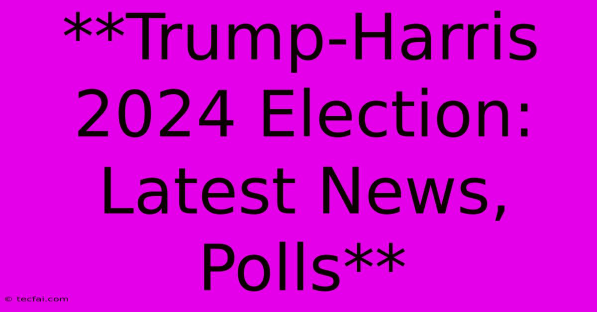 **Trump-Harris 2024 Election: Latest News, Polls**