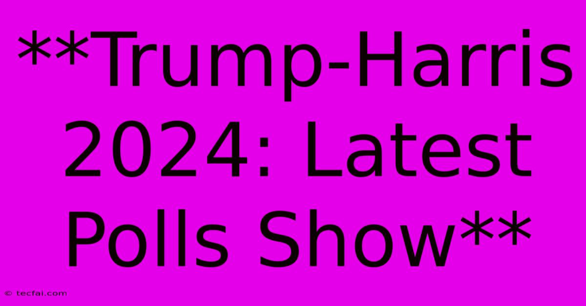 **Trump-Harris 2024: Latest Polls Show**