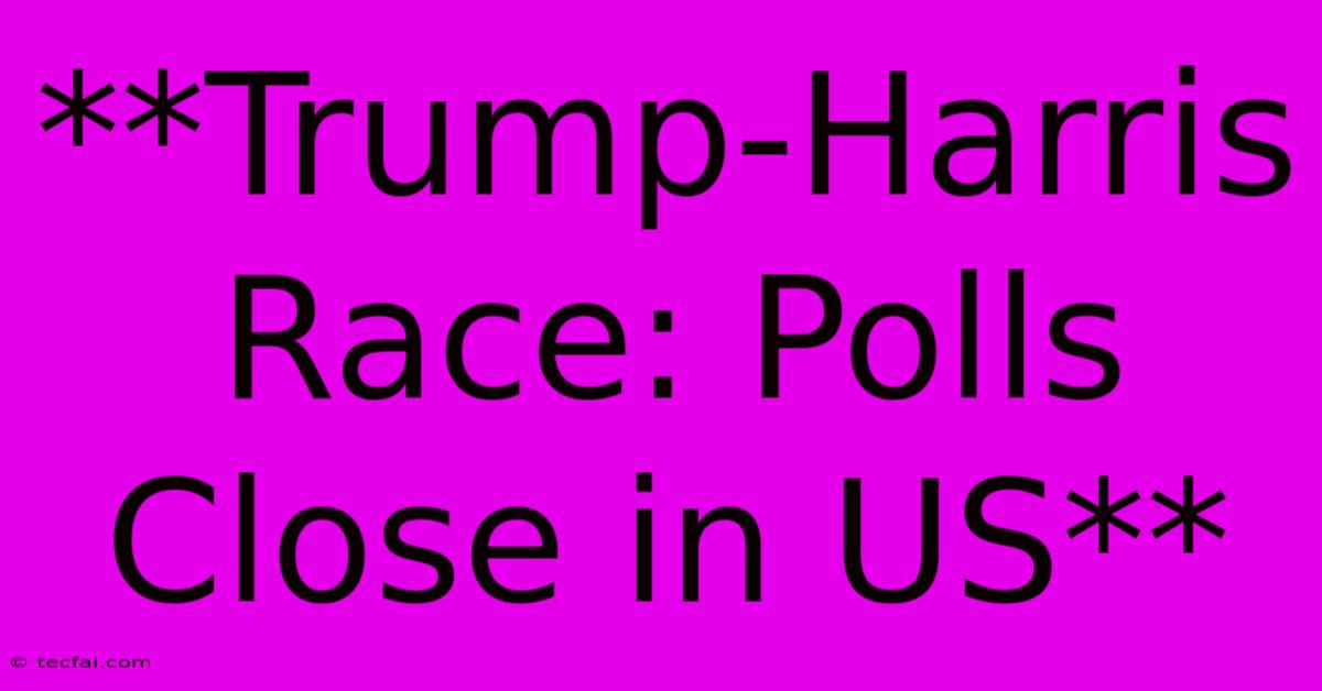 **Trump-Harris Race: Polls Close In US**