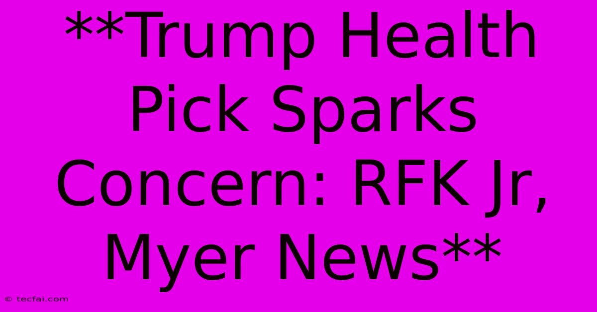 **Trump Health Pick Sparks Concern: RFK Jr, Myer News**