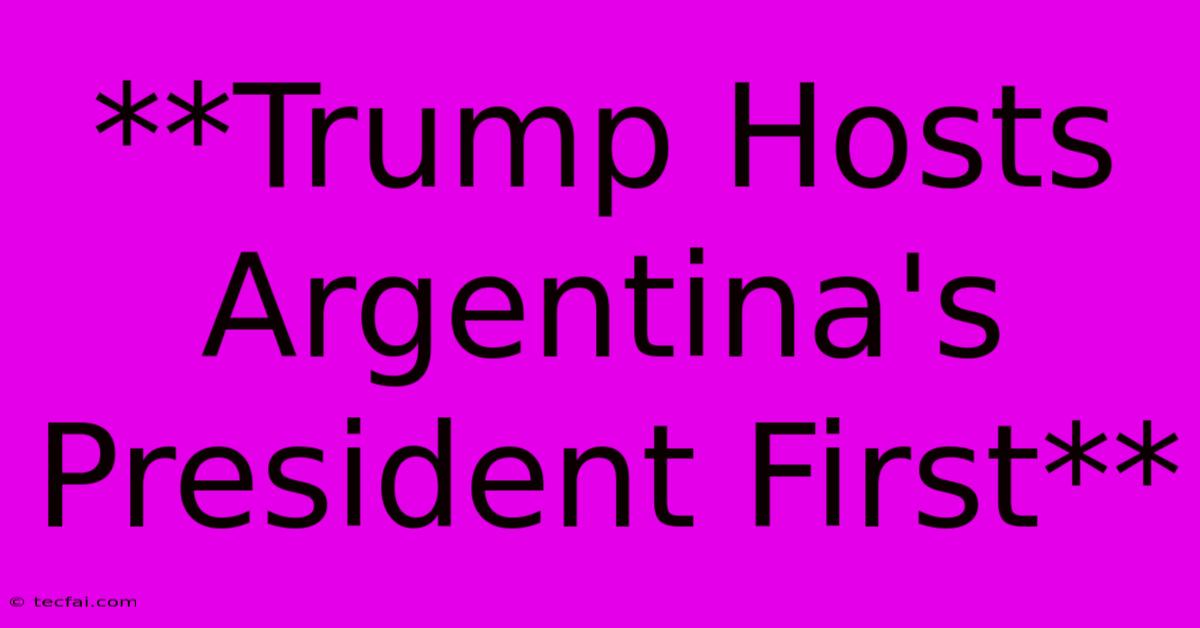 **Trump Hosts Argentina's President First**