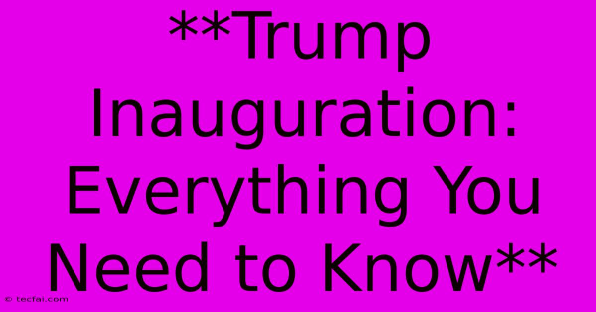 **Trump Inauguration: Everything You Need To Know** 