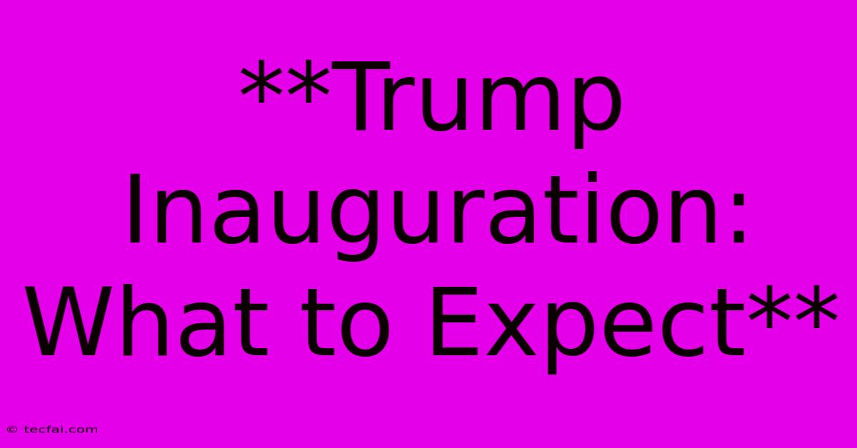 **Trump Inauguration: What To Expect**