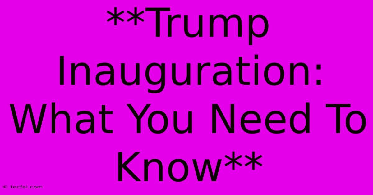 **Trump Inauguration: What You Need To Know**