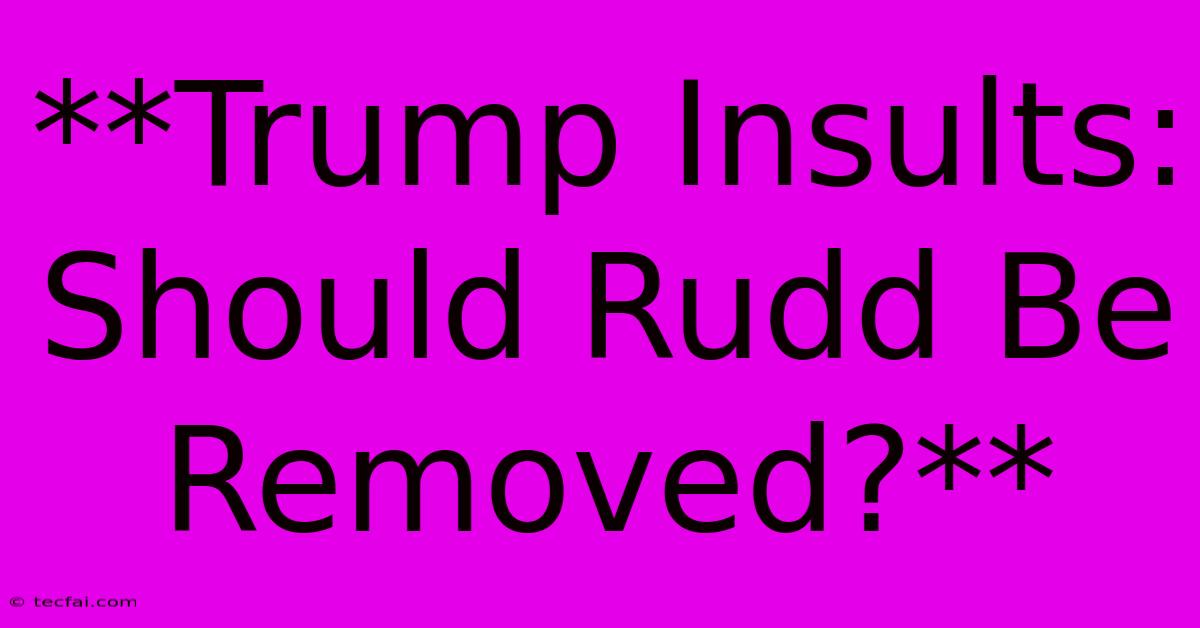 **Trump Insults: Should Rudd Be Removed?**