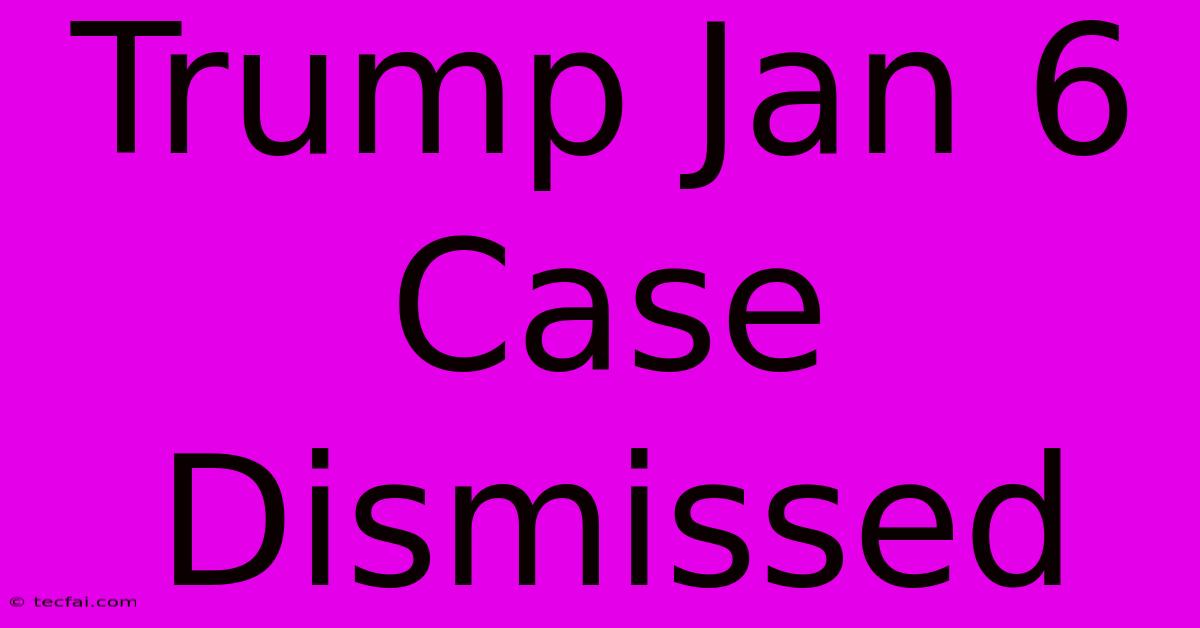 Trump Jan 6 Case Dismissed