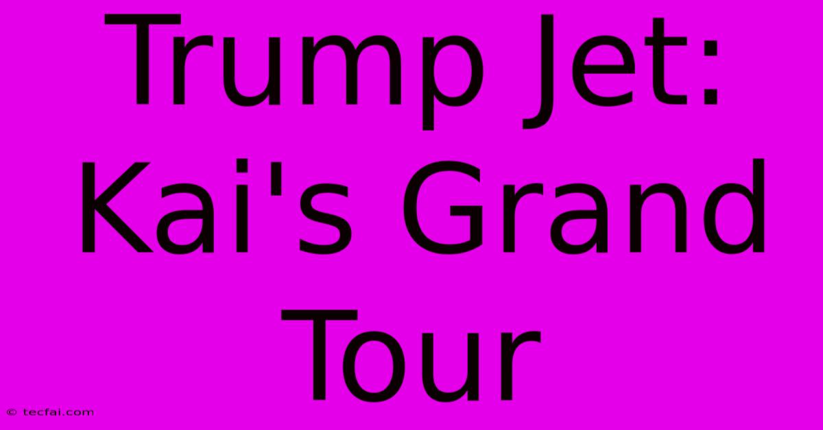 Trump Jet: Kai's Grand Tour