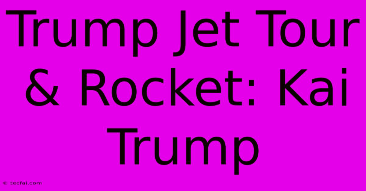 Trump Jet Tour & Rocket: Kai Trump