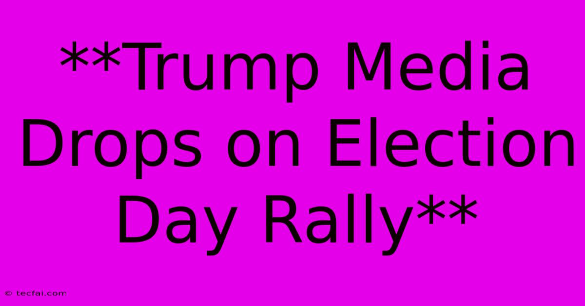 **Trump Media Drops On Election Day Rally**