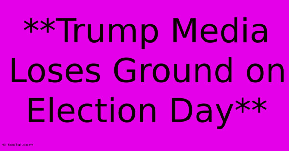 **Trump Media Loses Ground On Election Day** 